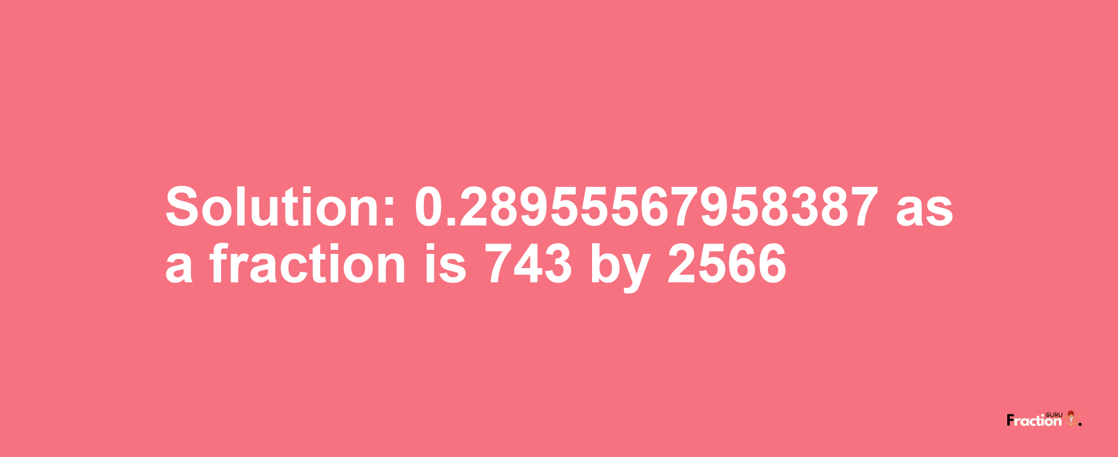Solution:0.28955567958387 as a fraction is 743/2566